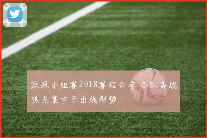 欧冠小组赛2018赛程公布 各队备战焦点集中于出线形势