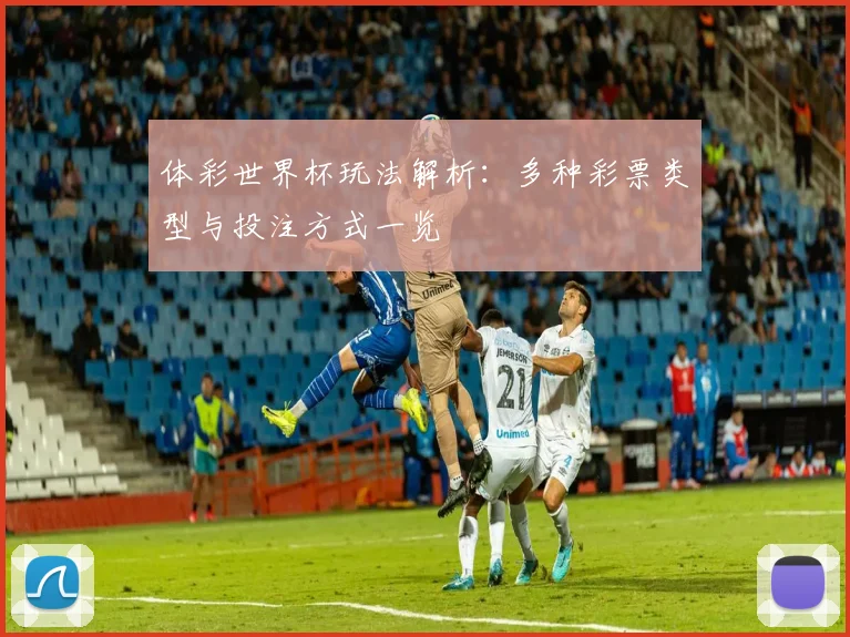 体彩世界杯玩法解析：多种彩票类型与投注方式一览