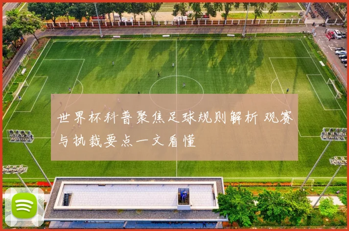 世界杯科普聚焦足球规则解析 观赛与执裁要点一文看懂