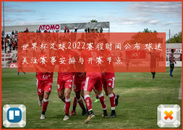世界杯足球2022赛程时间公布 球迷关注赛事安排与开赛节点