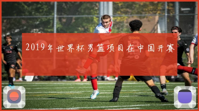 2019年世界杯男篮项目在中国开赛
