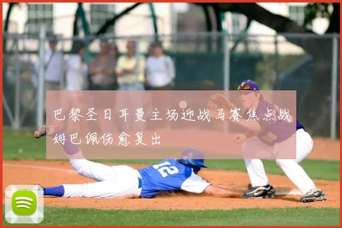 巴黎圣日耳曼主场迎战马赛焦点战姆巴佩伤愈复出