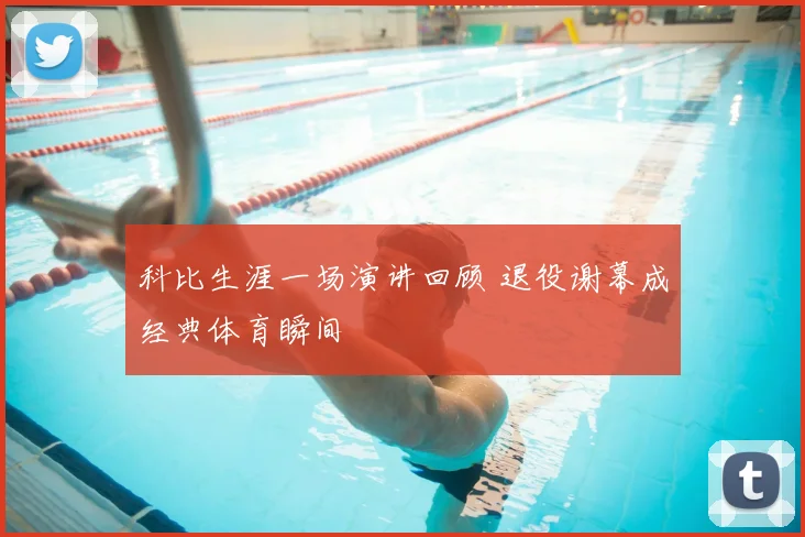 科比生涯一场演讲回顾 退役谢幕成经典体育瞬间
