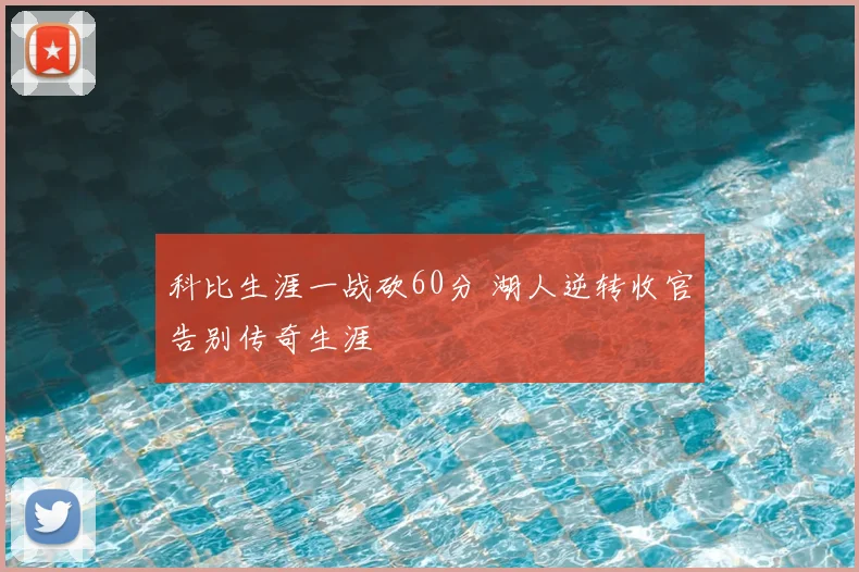 科比生涯一战砍60分 湖人逆转收官告别传奇生涯