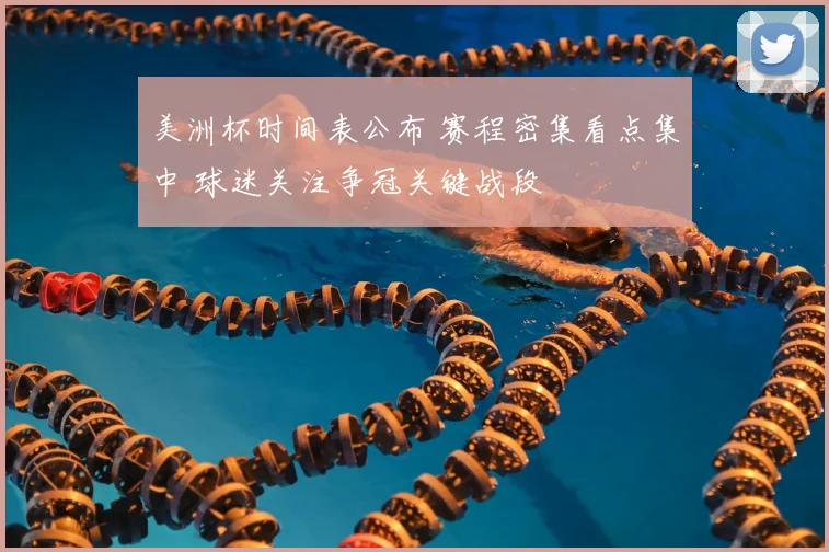 美洲杯时间表公布 赛程密集看点集中 球迷关注争冠关键战段