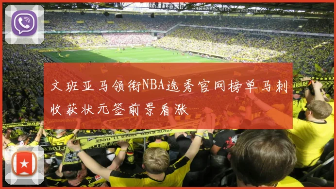 文班亚马领衔NBA选秀官网榜单马刺收获状元签前景看涨