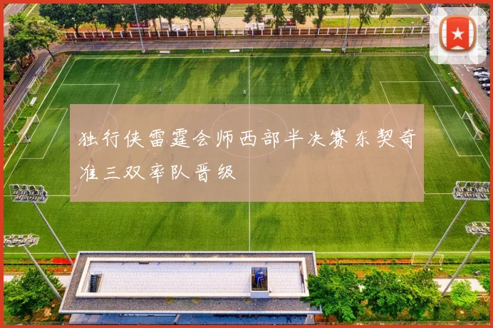 独行侠雷霆会师西部半决赛东契奇准三双率队晋级
