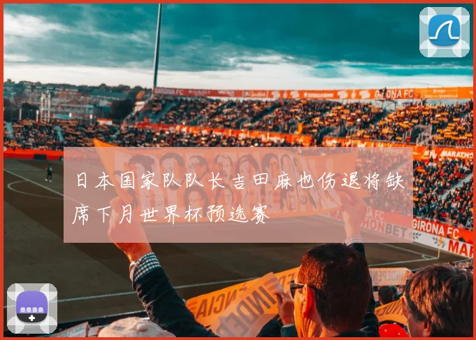日本国家队队长吉田麻也伤退将缺席下月世界杯预选赛