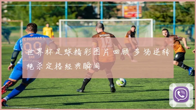 世界杯足球精彩图片回顾 多场逆转绝杀定格经典瞬间