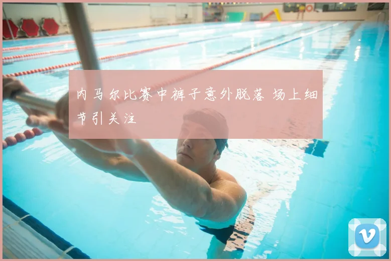 内马尔比赛中裤子意外脱落 场上细节引关注