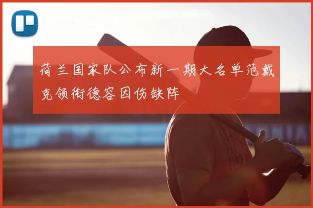 荷兰国家队公布新一期大名单范戴克领衔德容因伤缺阵