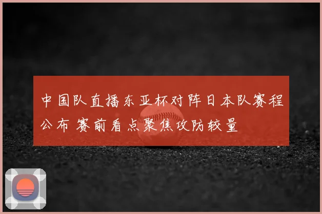 中国队直播东亚杯对阵日本队赛程公布 赛前看点聚焦攻防较量