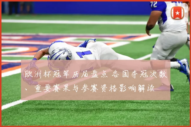 欧洲杯冠军历届盘点 各国夺冠次数、重要赛果与参赛资格影响解读