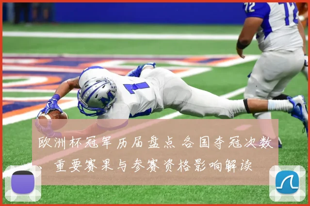 欧洲杯冠军历届盘点 各国夺冠次数、重要赛果与参赛资格影响解读