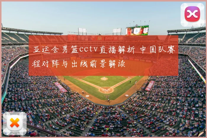 亚运会男篮cctv直播解析 中国队赛程对阵与出线前景解读