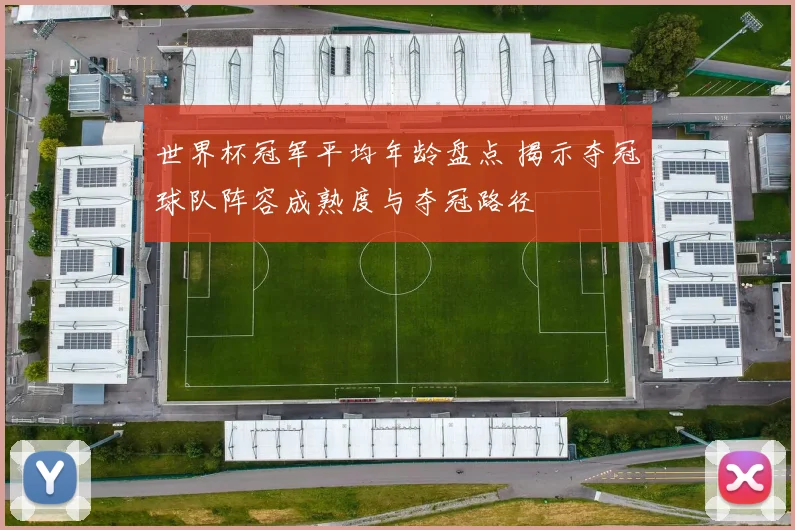 世界杯冠军平均年龄盘点 揭示夺冠球队阵容成熟度与夺冠路径