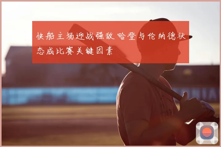 快船主场迎战强敌 哈登与伦纳德状态成比赛关键因素